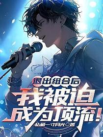 退出组合后,我被迫成为顶流!