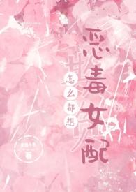 怎么都想欺负恶毒女配（NPH）